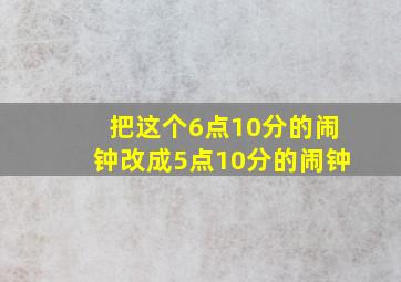 把这个6点10分的闹钟改成5点10分的闹钟