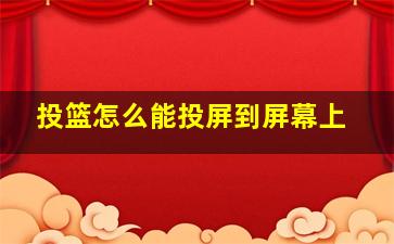 投篮怎么能投屏到屏幕上