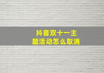 抖音双十一主题活动怎么取消