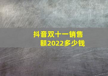 抖音双十一销售额2022多少钱