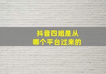 抖音四姐是从哪个平台过来的