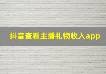 抖音查看主播礼物收入app