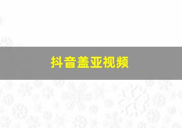 抖音盖亚视频