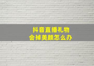 抖音直播礼物会掉美颜怎么办