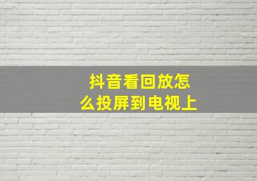 抖音看回放怎么投屏到电视上