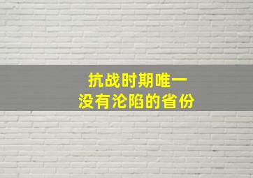 抗战时期唯一没有沦陷的省份