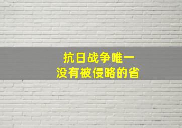 抗日战争唯一没有被侵略的省