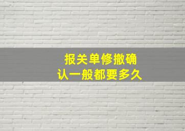 报关单修撤确认一般都要多久