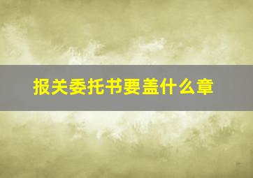 报关委托书要盖什么章