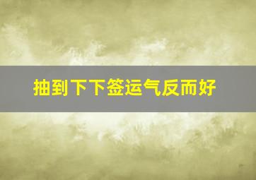 抽到下下签运气反而好