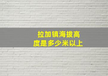 拉加镇海拔高度是多少米以上