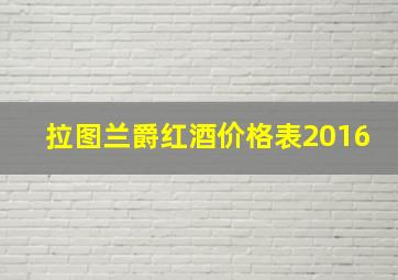 拉图兰爵红酒价格表2016