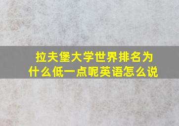 拉夫堡大学世界排名为什么低一点呢英语怎么说