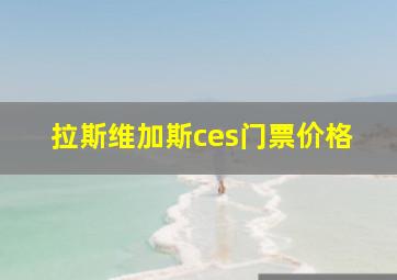 拉斯维加斯ces门票价格