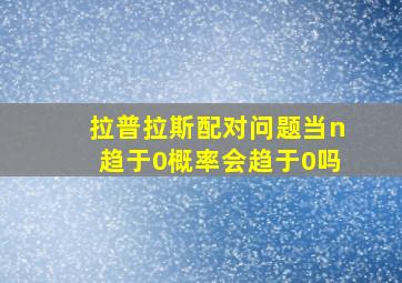 拉普拉斯配对问题当n趋于0概率会趋于0吗