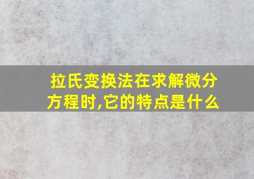 拉氏变换法在求解微分方程时,它的特点是什么