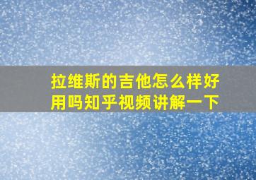 拉维斯的吉他怎么样好用吗知乎视频讲解一下