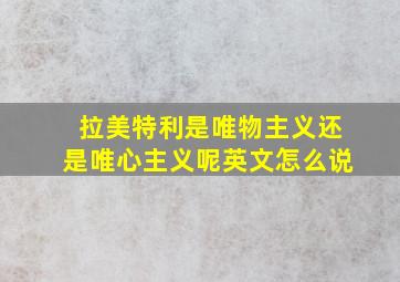 拉美特利是唯物主义还是唯心主义呢英文怎么说