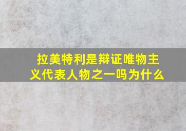 拉美特利是辩证唯物主义代表人物之一吗为什么