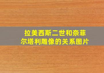 拉美西斯二世和奈菲尔塔利雕像的关系图片