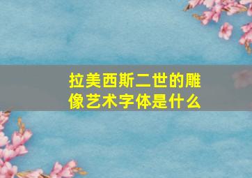 拉美西斯二世的雕像艺术字体是什么