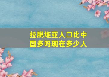 拉脱维亚人口比中国多吗现在多少人