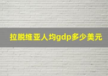 拉脱维亚人均gdp多少美元