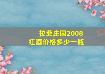 拉菲庄园2008红酒价格多少一瓶