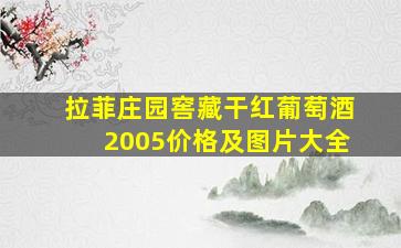 拉菲庄园窖藏干红葡萄酒2005价格及图片大全