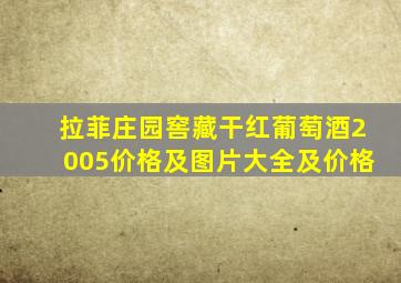 拉菲庄园窖藏干红葡萄酒2005价格及图片大全及价格