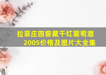 拉菲庄园窖藏干红葡萄酒2005价格及图片大全集