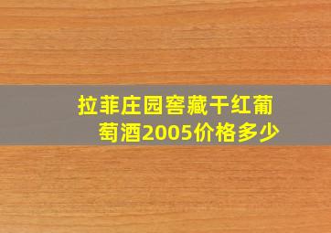 拉菲庄园窖藏干红葡萄酒2005价格多少