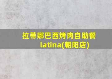 拉蒂娜巴西烤肉自助餐latina(朝阳店)