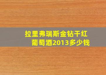 拉里弗瑞斯金钻干红葡萄酒2013多少钱