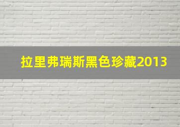 拉里弗瑞斯黑色珍藏2013