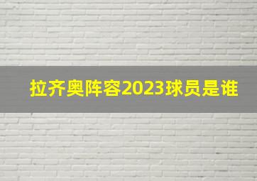 拉齐奥阵容2023球员是谁