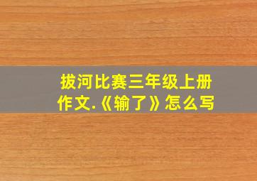 拔河比赛三年级上册作文.《输了》怎么写