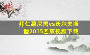 拜仁慕尼黑vs沃尔夫斯堡2015回放视频下载