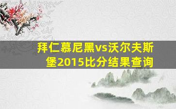 拜仁慕尼黑vs沃尔夫斯堡2015比分结果查询