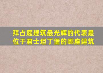 拜占庭建筑最光辉的代表是位于君士坦丁堡的哪座建筑