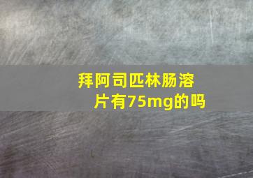 拜阿司匹林肠溶片有75mg的吗