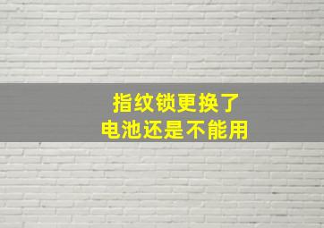 指纹锁更换了电池还是不能用