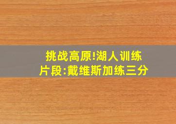 挑战高原!湖人训练片段:戴维斯加练三分