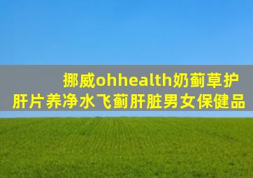 挪威ohhealth奶蓟草护肝片养净水飞蓟肝脏男女保健品