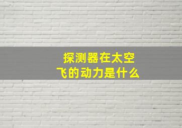 探测器在太空飞的动力是什么