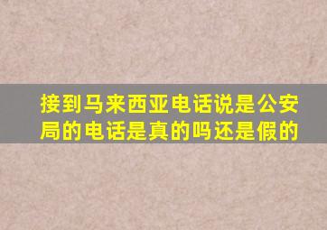 接到马来西亚电话说是公安局的电话是真的吗还是假的