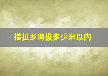 措拉乡海拔多少米以内