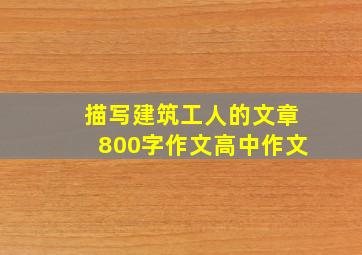 描写建筑工人的文章800字作文高中作文