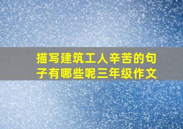 描写建筑工人辛苦的句子有哪些呢三年级作文