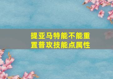 提亚马特能不能重置普攻技能点属性